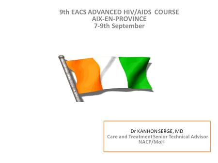 9th EACS ADVANCED HIV/AIDS COURSE AIX-EN-PROVINCE 7-9th September Dr KANHON SERGE Conseiller technique Soin et traitement PNPEC/MSLS CAP-VERT du 14 au.
