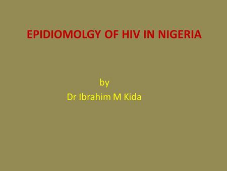 EPIDIOMOLGY OF HIV IN NIGERIA by Dr Ibrahim M Kida.