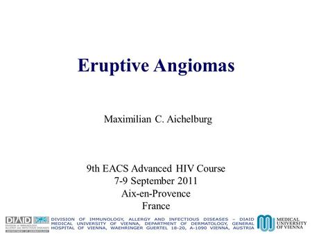 Eruptive Angiomas Maximilian C. Aichelburg 9th EACS Advanced HIV Course 7-9 September 2011 Aix-en-Provence France.