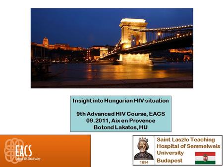 Insight into Hungarian HIV situation 9th Advanced HIV Course, EACS 09.2011, Aix en Provence Botond Lakatos, HU.
