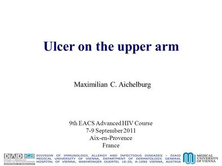 Ulcer on the upper arm Maximilian C. Aichelburg 9th EACS Advanced HIV Course 7-9 September 2011 Aix-en-Provence France.