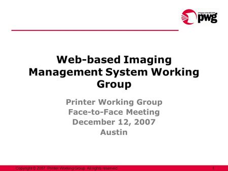 1Copyright © 2007, Printer Working Group. All rights reserved. Web-based Imaging Management System Working Group Printer Working Group Face-to-Face Meeting.