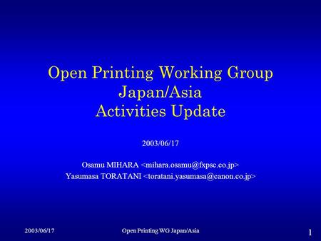 2003/06/17Open Printing WG Japan/Asia 1 Open Printing Working Group Japan/Asia Activities Update 2003/06/17 Osamu MIHARA Yasumasa TORATANI.