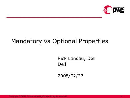 1Copyright © 2008, Printer Working Group. All rights reserved. Mandatory vs Optional Properties Rick Landau, Dell Dell 2008/02/27.