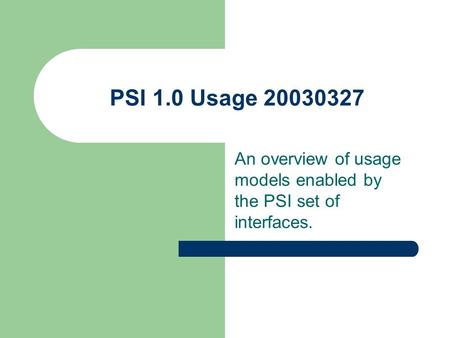 PSI 1.0 Usage 20030327 An overview of usage models enabled by the PSI set of interfaces.