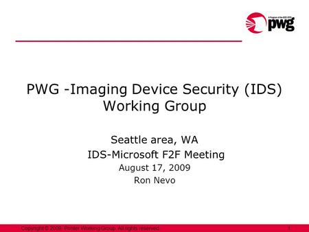 1Copyright © 2009, Printer Working Group. All rights reserved. PWG -Imaging Device Security (IDS) Working Group Seattle area, WA IDS-Microsoft F2F Meeting.