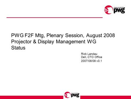 PWG F2F Mtg, Plenary Session, August 2008 Projector & Display Management WG Status Rick Landau Dell, CTO Office 2007/08/08 v0.1.