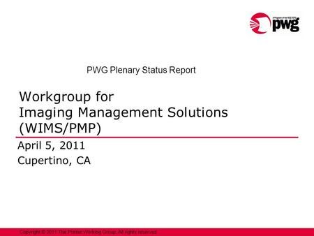 1Copyright © 2011 The Printer Working Group. All rights reserved. Workgroup for Imaging Management Solutions (WIMS/PMP) April 5, 2011 Cupertino, CA PWG.
