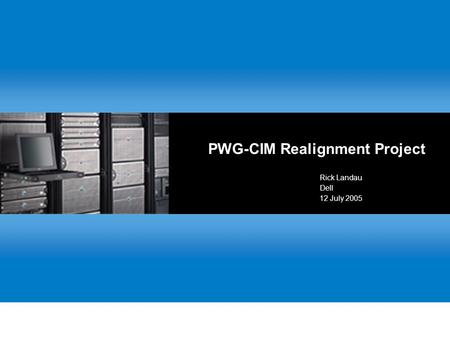 PWG-CIM Realignment Project Rick Landau Dell 12 July 2005.
