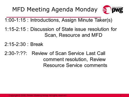 1Copyright © 2009, Printer Working Group. All rights reserved. MFD Meeting Agenda Monday 1:00-1:15 :Introductions, Assign Minute Taker(s) 1:15-2:15 :Discussion.