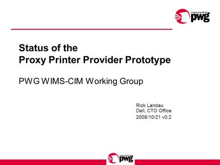 Status of the Proxy Printer Provider Prototype PWG WIMS-CIM Working Group Rick Landau Dell, CTO Office 2008/10/21 v0.2.