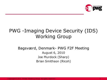 1Copyright © 2010, Printer Working Group. All rights reserved. PWG -Imaging Device Security (IDS) Working Group Bagsværd, Denmark- PWG F2F Meeting August.