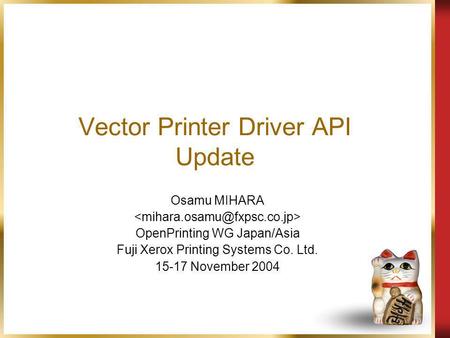 Vector Printer Driver API Update Osamu MIHARA OpenPrinting WG Japan/Asia Fuji Xerox Printing Systems Co. Ltd. 15-17 November 2004.