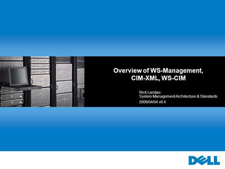 Overview of WS-Management, CIM-XML, WS-CIM Rick Landau System Management Architecture & Standards 2006/04/04 v0.4.