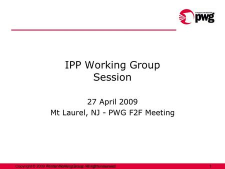 1Copyright © 2009 Printer Working Group. All rights reserved. 1Copyright © 2009, Printer Working Group. All rights reserved. IPP Working Group Session.