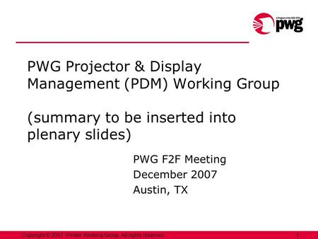 1Copyright © 2007, Printer Working Group. All rights reserved. PWG Projector & Display Management (PDM) Working Group (summary to be inserted into plenary.