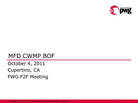 1 Copyright © 2011 The Printer Working Group. All rights reserved. 1 MFD CWMP BOF October 4, 2011 Cupertino, CA PWG F2F Meeting.