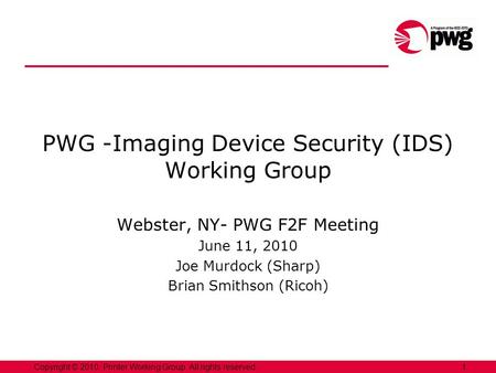 1Copyright © 2010, Printer Working Group. All rights reserved. PWG -Imaging Device Security (IDS) Working Group Webster, NY- PWG F2F Meeting June 11, 2010.