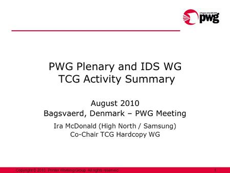 1Copyright © 2010, Printer Working Group. All rights reserved. PWG Plenary and IDS WG TCG Activity Summary August 2010 Bagsvaerd, Denmark – PWG Meeting.