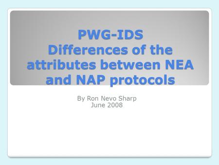 PWG-IDS Differences of the attributes between NEA and NAP protocols By Ron Nevo Sharp June 2008.