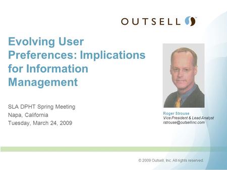 © 2009 Outsell, Inc. All rights reserved. Evolving User Preferences: Implications for Information Management SLA DPHT Spring Meeting Napa, California Tuesday,