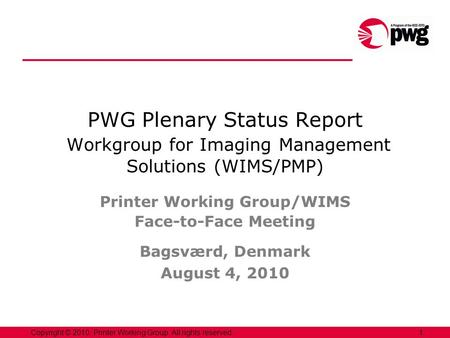 1Copyright © 2010, Printer Working Group. All rights reserved. PWG Plenary Status Report Workgroup for Imaging Management Solutions (WIMS/PMP) Printer.