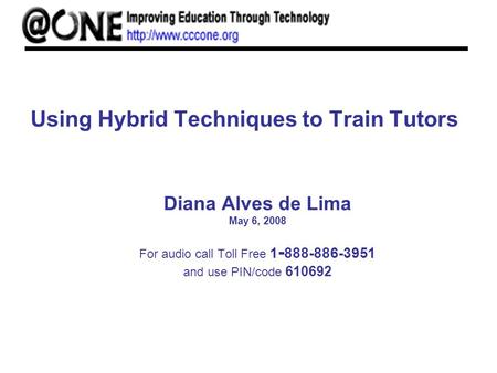 Using Hybrid Techniques to Train Tutors Diana Alves de Lima May 6, 2008 For audio call Toll Free 1 - 888-886-3951 and use PIN/code 610692.