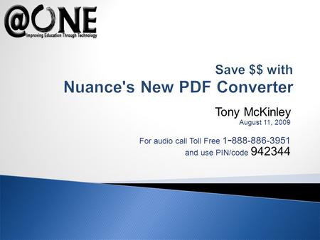 Tony McKinley August 11, 2009 For audio call Toll Free 1 - 888-886-3951 and use PIN/code 942344 Save $$ with Nuance's New PDF Converter.