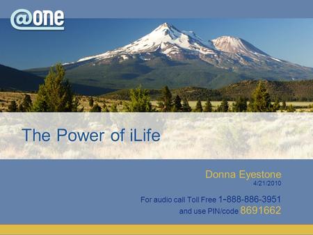 Donna Eyestone 4/21/2010 For audio call Toll Free 1 - 888-886-3951 and use PIN/code 8691662 The Power of iLife.