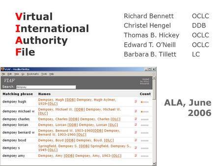 Virtual International Authority File ALA, June 2006 Richard BennettOCLC Christel HengelDDB Thomas B. HickeyOCLC Edward T. ONeillOCLC Barbara B. TillettLC.