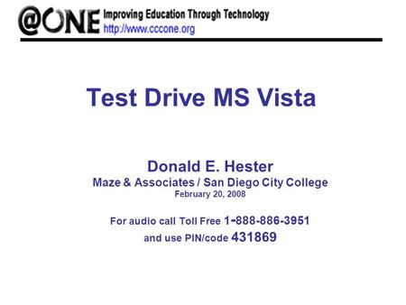 Test Drive MS Vista Donald E. Hester Maze & Associates / San Diego City College February 20, 2008 For audio call Toll Free 1 - 888-886-3951 and use PIN/code.