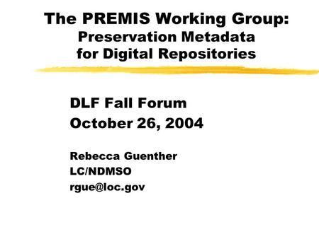 The PREMIS Working Group: Preservation Metadata for Digital Repositories DLF Fall Forum October 26, 2004 Rebecca Guenther LC/NDMSO