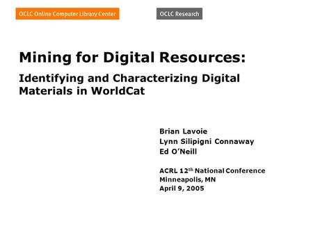 Mining for Digital Resources: Identifying and Characterizing Digital Materials in WorldCat Brian Lavoie Lynn Silipigni Connaway Ed ONeill ACRL 12 th National.