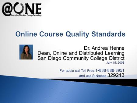 Dr. Andrea Henne Dean, Online and Distributed Learning San Diego Community College District July 15, 2008 For audio call Toll Free 1 - 888-886-3951 and.