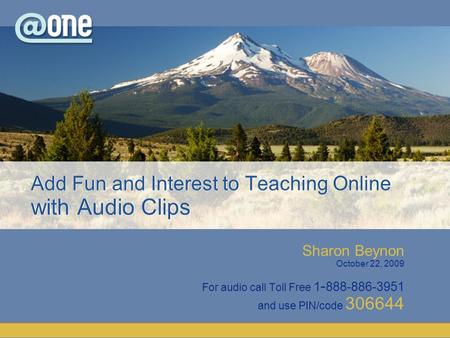 Sharon Beynon October 22, 2009 For audio call Toll Free 1 - 888-886-3951 and use PIN/code 306644 Add Fun and Interest to Teaching Online with Audio Clips.