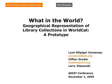 What in the World? Geographical Representation of Library Collections in WorldCat: A Prototype Lynn Silipigni Connaway Clifton Snyder.
