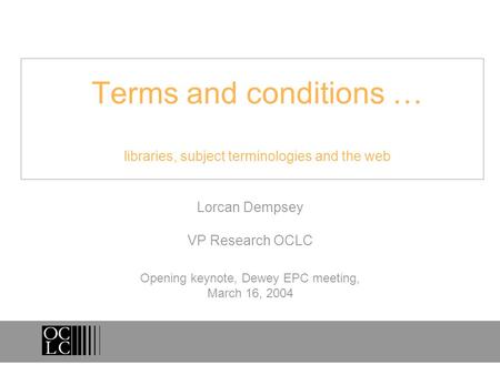 Terms and conditions … libraries, subject terminologies and the web Lorcan Dempsey VP Research OCLC Opening keynote, Dewey EPC meeting, March 16, 2004.