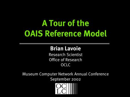 A Tour of the OAIS Reference Model Brian Lavoie Research Scientist Office of Research OCLC Museum Computer Network Annual Conference September 2002.