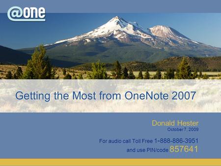 Donald Hester October 7, 2009 For audio call Toll Free 1 - 888-886-3951 and use PIN/code 857641 Getting the Most from OneNote 2007.