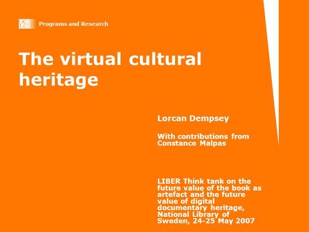 Programs and Research The virtual cultural heritage Lorcan Dempsey With contributions from Constance Malpas LIBER Think tank on the future value of the.