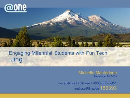 Michelle Macfarlane September 24, 2009 For audio call Toll Free 1 - 888-886-3951 and use PIN/code 186393 Engaging Millennial Students with Fun Tech: Jing.