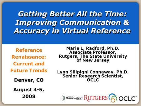 Getting Better All the Time: Improving Communication & Accuracy in Virtual Reference Reference Renaissance: Current and Future Trends Denver, CO August.
