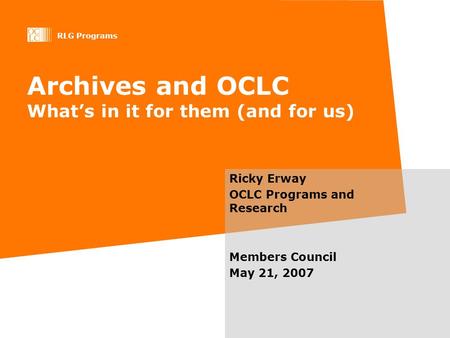 RLG Programs Archives and OCLC Whats in it for them (and for us) Ricky Erway OCLC Programs and Research Members Council May 21, 2007.