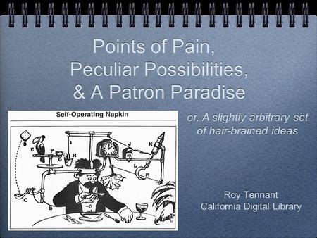 Roy Tennant California Digital Library Roy Tennant California Digital Library Points of Pain, Peculiar Possibilities, & A Patron Paradise or, A slightly.