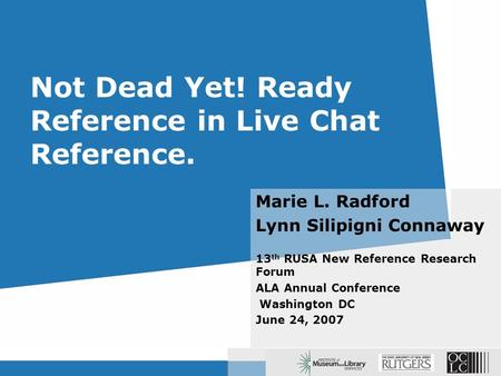 Not Dead Yet! Ready Reference in Live Chat Reference. Marie L. Radford Lynn Silipigni Connaway 13 th RUSA New Reference Research Forum ALA Annual Conference.