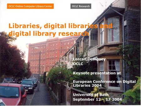 Libraries, digital libraries and digital library research Lorcan Dempsey OCLC Keynote presentation at European Conference on Digital Libraries 2004 University.