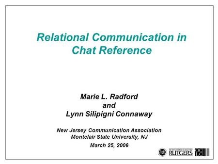 Relational Communication in Chat Reference Marie L. Radford and Lynn Silipigni Connaway New Jersey Communication Association Montclair State University,