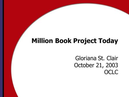 Million Book Project Today Gloriana St. Clair October 21, 2003 OCLC.