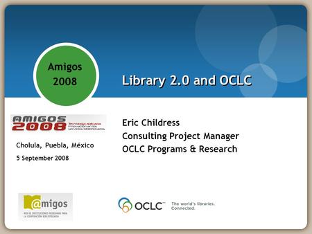 Library 2.0 and OCLC Eric Childress Consulting Project Manager OCLC Programs & Research Amigos 2008 - Tecnología aplicada: innovación en los servicios.