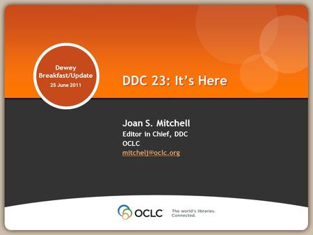 Dewey Breakfast/Update 25 June 2011 Joan S. Mitchell Editor in Chief, DDC OCLC  DDC 23: Its Here.